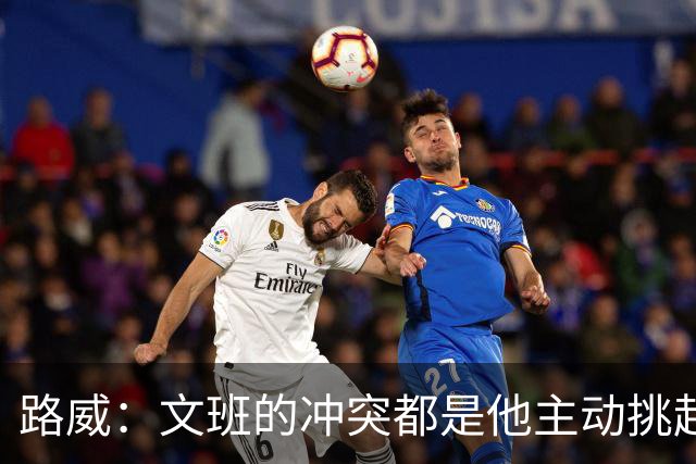 路威：文班的冲突都是他主动挑起的 不仅自己亲自下场还指使队友